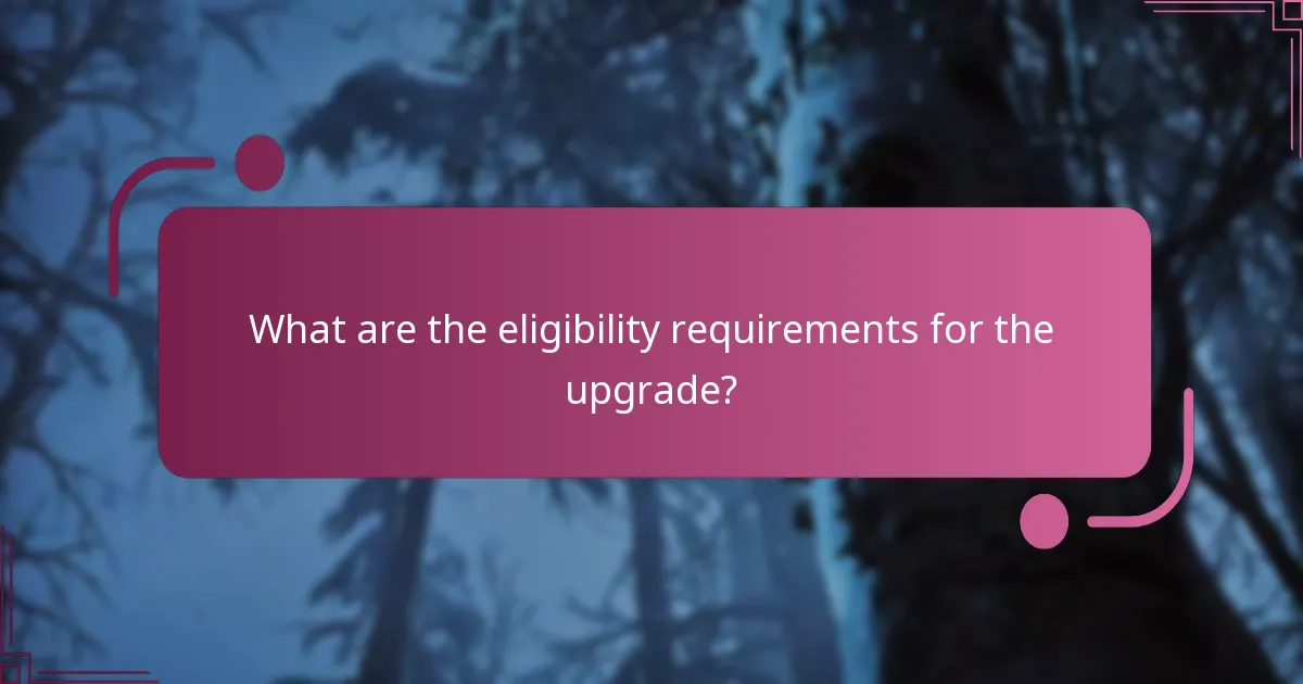 What are the eligibility requirements for the upgrade?